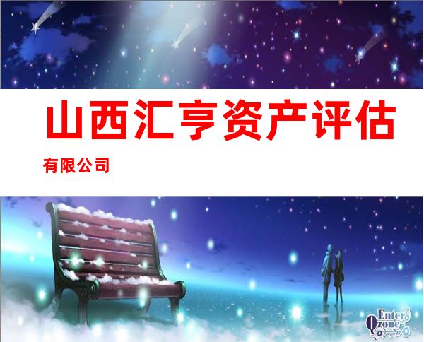山西汇亨资产评估有限公司